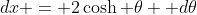 dx = 2\cosh \theta  d\theta