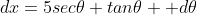 dx=5sec\theta tan\theta \text{ }d\theta
