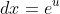 dx=e^{u}