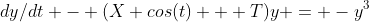 dy/dt - (X cos(t) + T)y = -y^3