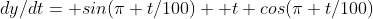 dy/dt= sin(\pi t/100)+ t cos(\pi t/100)