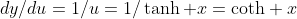 dy/du=1/u=1/\tanh x=\mbox{coth} x