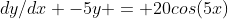 dy/dx -5y = 20cos(5x)