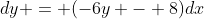 dy = (-6y - 8)dx