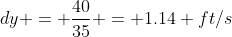 dy = \frac{40}{35} = 1.14 ft/s
