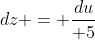 dz = {du\over 5}