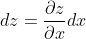 dz=\frac{\partial{z}}{\partial{x}}dx