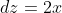 dz=2x