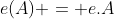 e(A) = e.A