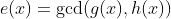 e(x)=\gcd(g(x),h(x))