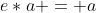 e*a = a