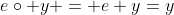 e\circ y = e+y=y