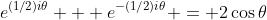 e^{(1/2)i\theta} + e^{-(1/2)i\theta} = 2\cos\theta