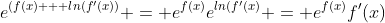 e^{(f(x) + ln(f'(x))} = e^{f(x)}e^{ln(f'(x)} = e^{f(x)}f'(x)