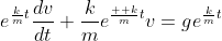 e^{\frac{k}{m}t}\frac{dv}{dt}+\frac{k}{m}e^{\frac{  k}{m}t}v=ge^{\frac{k}{m}t}