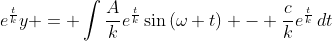 e^{\frac{t}{k}}y = \int{\frac{A}{k}e^{\frac{t}{k}}\sin{(\omega t)} - \frac{c}{k}e^{\frac{t}{k}}\,dt}