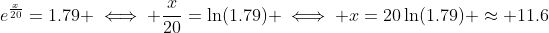 e^{\frac{x}{20}}=1.79 \iff \frac{x}{20}=\ln(1.79) \iff x=20\ln(1.79) \approx 11.6