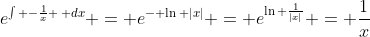 e^{\int -\frac{1}{x} \, dx} = e^{- \ln |x|} = e^{\ln \frac{1}{|x|}} = \frac{1}{x}