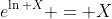 e^{\ln X} = X