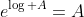 e^{\log A}=A