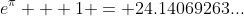 e^{\pi} + 1 = 24.14069263...