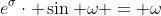e^{\sigma}\cdot \sin \omega = \omega