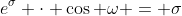 e^{\sigma} \cdot \cos \omega = \sigma