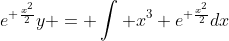 e^{ \frac{x^2}{2}}y = \int x^3 e^{ \frac{x^2}{2}}dx