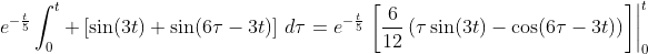 e^{-\frac{t}{5}}\int_0^t \left[\sin(3t)+\sin(6\tau-3t)\right]\,d\tau=e^{-\frac{t}{5}}\left.\left[\frac{6}{12}\left(\tau\sin(3t)-\cos(6\tau-3t)\right)\right]\right|_0^t