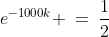 e^{-1000k} \:=\:\frac{1}{2}