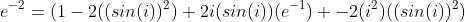 e^{-2}=(1-2((sin(i))^2)+2i(sin(i))(e^{-1}) -2(i^2)((sin(i))^2)