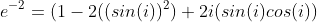 e^{-2}=(1-2((sin(i))^2)+2i(sin(i)cos(i))