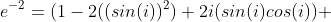 e^{-2}=(1-2((sin(i))^2)+2i(sin(i)cos(i)) 