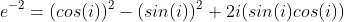 e^{-2}=(cos(i))^2-(sin(i))^2+2i(sin(i)cos(i))