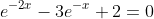 e^{-2x}-3e^{-x}+2=0