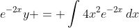 e^{-2x}y = \int{4x^2e^{-2x}\,dx}