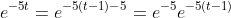 e^{-5t}=e^{-5(t-1)-5}=e^{-5}e^{-5(t-1)}