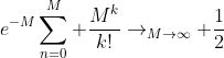 e^{-M}\sum_{n=0}^M \frac{M^k}{k!}\to_{M\to\infty} \frac{1}{2}
