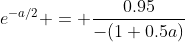e^{-a/2} = \frac{0.95}{-(1+0.5a)}