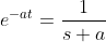 e^{-at}=\frac{1}{s+a}