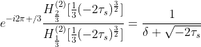 e^{-i2\pi /3}\frac{H_{\frac{2}{3}}^{(2)}[\frac{1}{3}(-2\tau_s)^{\frac{3}{2}}]}{H_{\frac{1}{3}}^{(2)}[\frac{1}{3}(-2\tau_s)^{\frac{3}{2}}]}=\frac{1}{\delta \sqrt{-2\tau_s}}