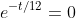e^{-t/12}=0