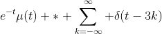 e^{-t}\mu(t) \ast \sum_{k=-\infty}^\infty \delta(t-3k)