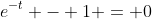 e^{-t} - 1 = 0