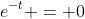 e^{-t} = 0