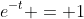 e^{-t} = 1