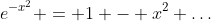 e^{-x^2} = 1 - x^2+\dots