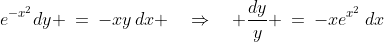 e^{-x^2}dy \:=\:-xy\,dx \quad\Rightarrow\quad \frac{dy}{y} \:=\:-xe^{x^2}\,dx