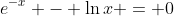 e^{-x} - \ln{x} = 0