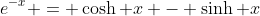 e^{-x} = \cosh x - \sinh x